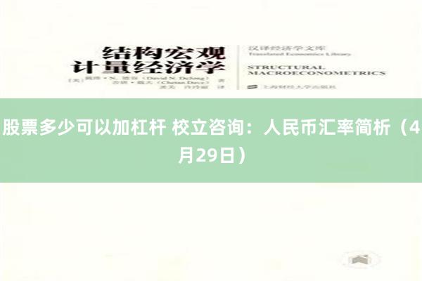 股票多少可以加杠杆 校立咨询：人民币汇率简析（4月29日）