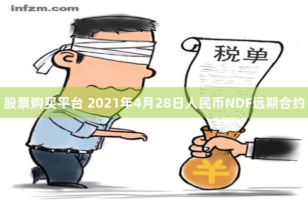 股票购买平台 2021年4月28日人民币NDF远期合约