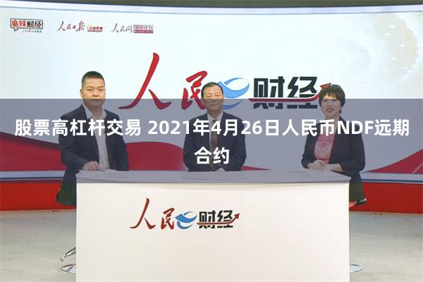 股票高杠杆交易 2021年4月26日人民币NDF远期合约