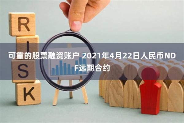 可靠的股票融资账户 2021年4月22日人民币NDF远期合约