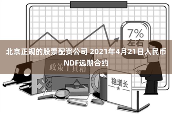 北京正规的股票配资公司 2021年4月21日人民币NDF远期合约