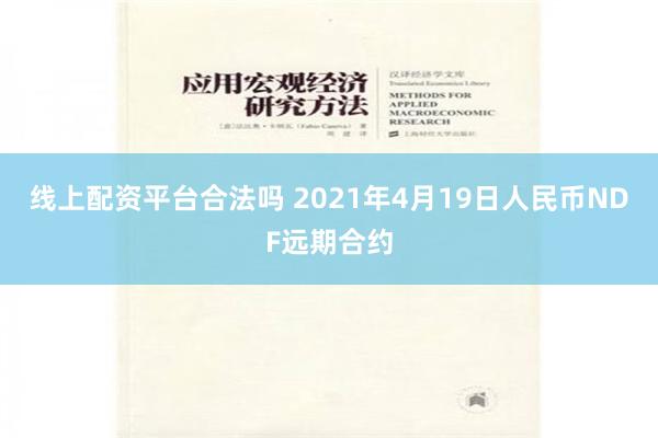 线上配资平台合法吗 2021年4月19日人民币NDF远期合约