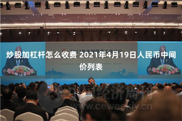 炒股加杠杆怎么收费 2021年4月19日人民币中间价列表