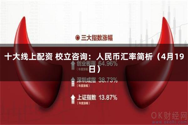 十大线上配资 校立咨询：人民币汇率简析（4月19日）