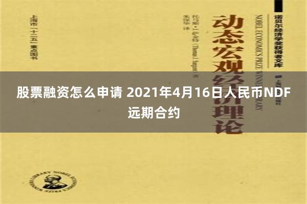 股票融资怎么申请 2021年4月16日人民币NDF远期合约