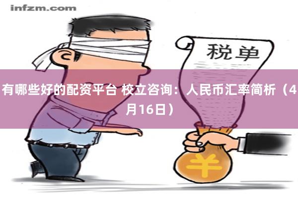 有哪些好的配资平台 校立咨询：人民币汇率简析（4月16日）