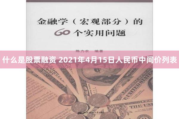 什么是股票融资 2021年4月15日人民币中间价列表