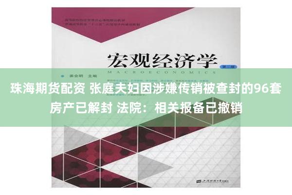 珠海期货配资 张庭夫妇因涉嫌传销被查封的96套房产已解封 法院：相关报备已撤销