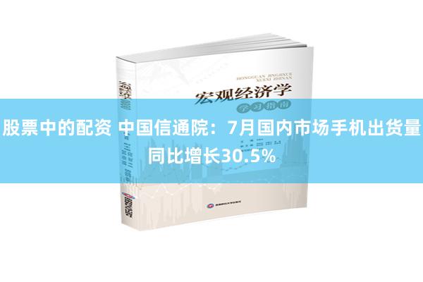 股票中的配资 中国信通院：7月国内市场手机出货量同比增长30.5%