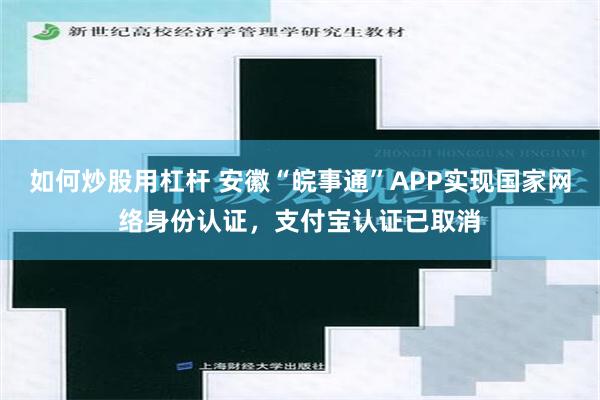 如何炒股用杠杆 安徽“皖事通”APP实现国家网络身份认证，支付宝认证已取消