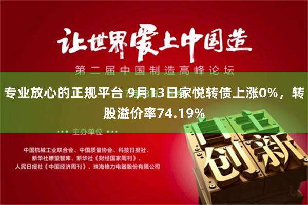 专业放心的正规平台 9月13日家悦转债上涨0%，转股溢价率74.19%