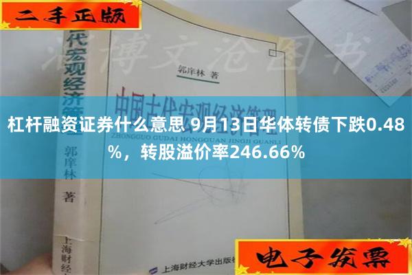 杠杆融资证券什么意思 9月13日华体转债下跌0.48%，转股溢价率246.66%