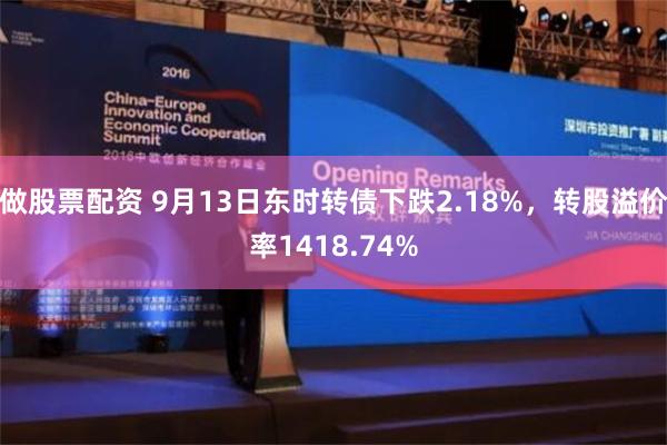 做股票配资 9月13日东时转债下跌2.18%，转股溢价率1418.74%