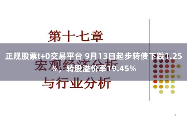 正规股票t+0交易平台 9月13日起步转债下跌1.25%，转股溢价率19.45%