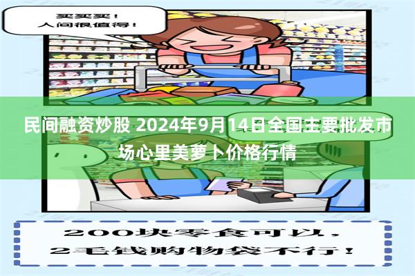 民间融资炒股 2024年9月14日全国主要批发市场心里美萝卜价格行情