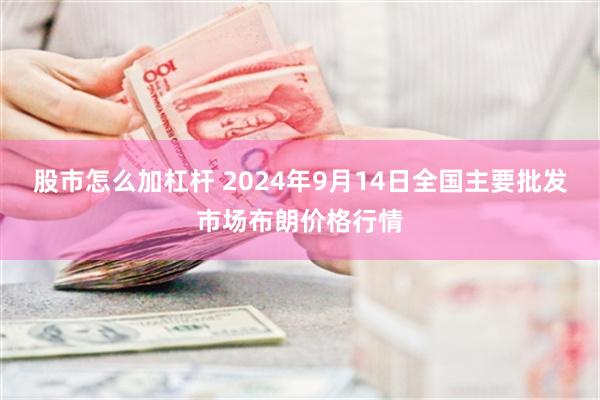 股市怎么加杠杆 2024年9月14日全国主要批发市场布朗价格行情