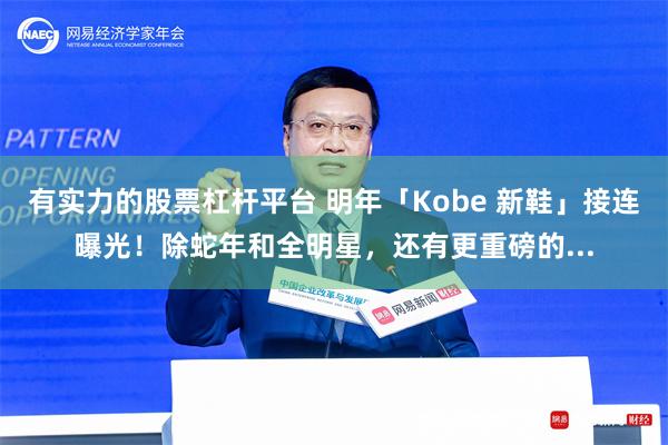 有实力的股票杠杆平台 明年「Kobe 新鞋」接连曝光！除蛇年和全明星，还有更重磅的...