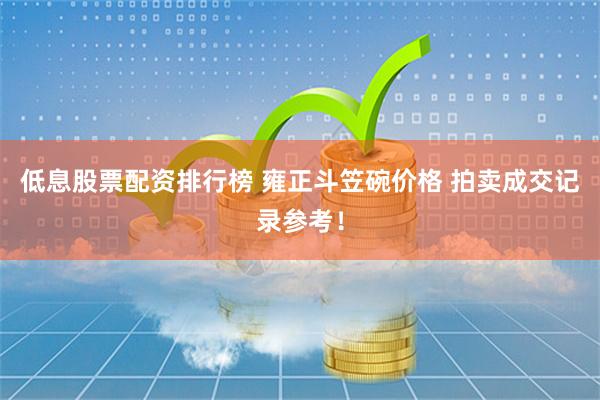 低息股票配资排行榜 雍正斗笠碗价格 拍卖成交记录参考！