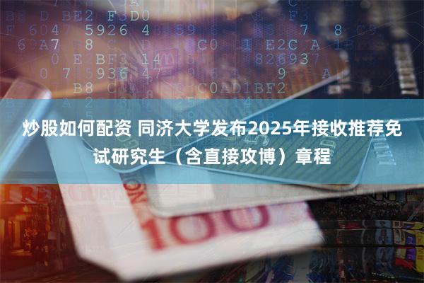 炒股如何配资 同济大学发布2025年接收推荐免试研究生（含直接攻博）章程