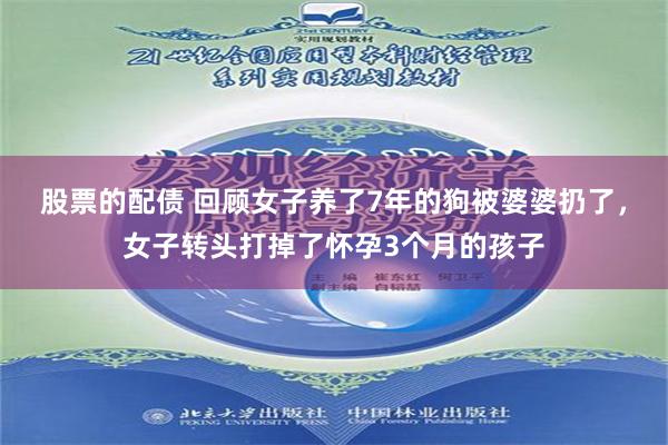 股票的配债 回顾女子养了7年的狗被婆婆扔了，女子转头打掉了怀孕3个月的孩子