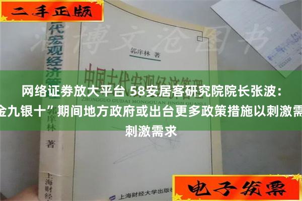 网络证劵放大平台 58安居客研究院院长张波：“金九银十”期间地方政府或出台更多政策措施以刺激需求