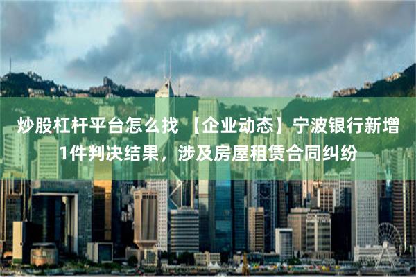 炒股杠杆平台怎么找 【企业动态】宁波银行新增1件判决结果，涉及房屋租赁合同纠纷