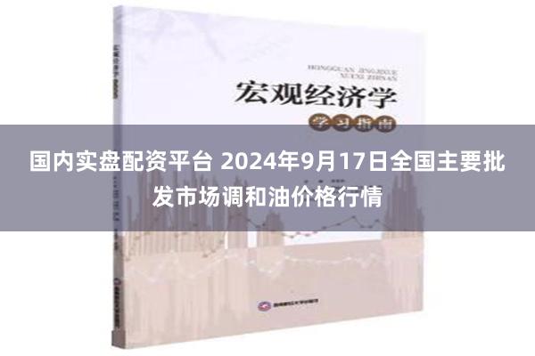 国内实盘配资平台 2024年9月17日全国主要批发市场调和油价格行情