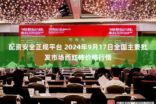 配资安全正规平台 2024年9月17日全国主要批发市场西红柿价格行情