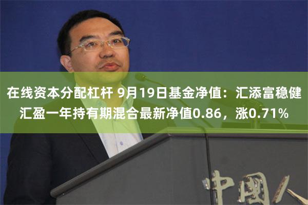 在线资本分配杠杆 9月19日基金净值：汇添富稳健汇盈一年持有期混合最新净值0.86，涨0.71%