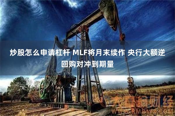 炒股怎么申请杠杆 MLF将月末续作 央行大额逆回购对冲到期量