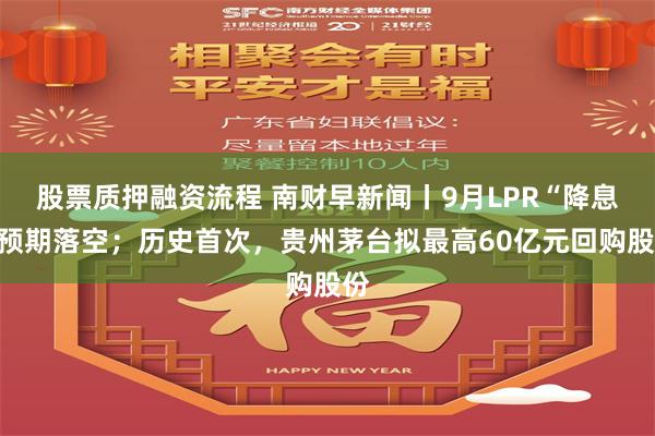 股票质押融资流程 南财早新闻丨9月LPR“降息”预期落空；历史首次，贵州茅台拟最高60亿元回购股份