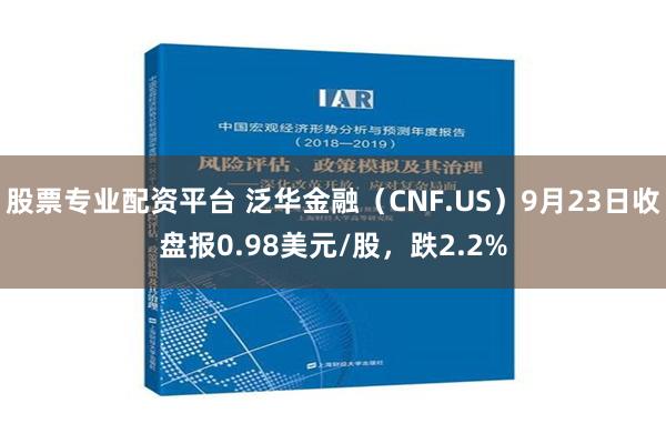 股票专业配资平台 泛华金融（CNF.US）9月23日收盘报0.98美元/股，跌2.2%