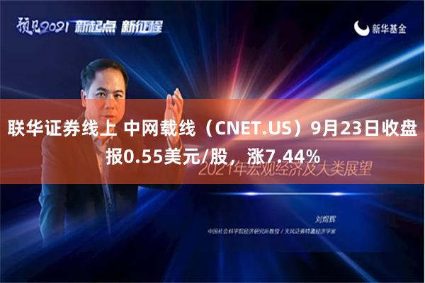 联华证券线上 中网载线（CNET.US）9月23日收盘报0.55美元/股，涨7.44%