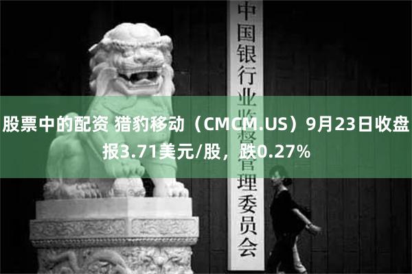 股票中的配资 猎豹移动（CMCM.US）9月23日收盘报3.71美元/股，跌0.27%