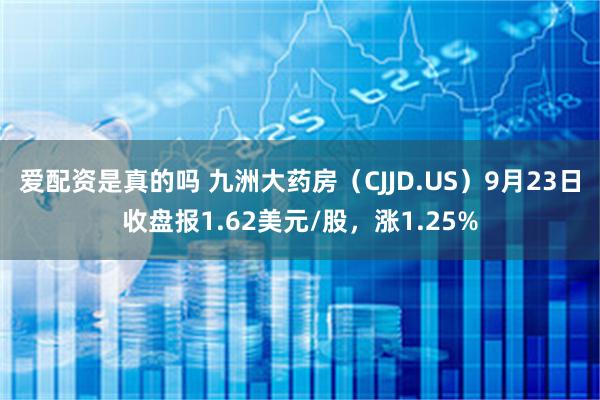 爱配资是真的吗 九洲大药房（CJJD.US）9月23日收盘报1.62美元/股，涨1.25%