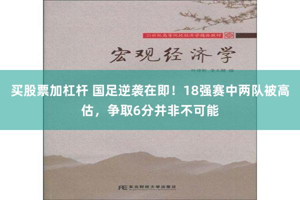 买股票加杠杆 国足逆袭在即！18强赛中两队被高估，争取6分并非不可能