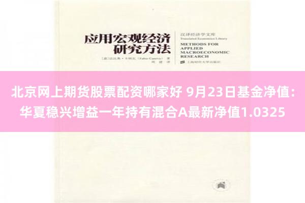 北京网上期货股票配资哪家好 9月23日基金净值：华夏稳兴增益一年持有混合A最新净值1.0325