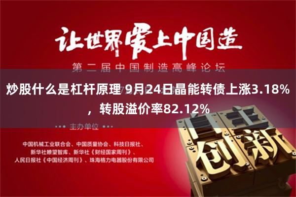 炒股什么是杠杆原理 9月24日晶能转债上涨3.18%，转股溢价率82.12%