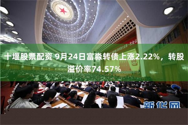 十堰股票配资 9月24日富淼转债上涨2.22%，转股溢价率74.57%