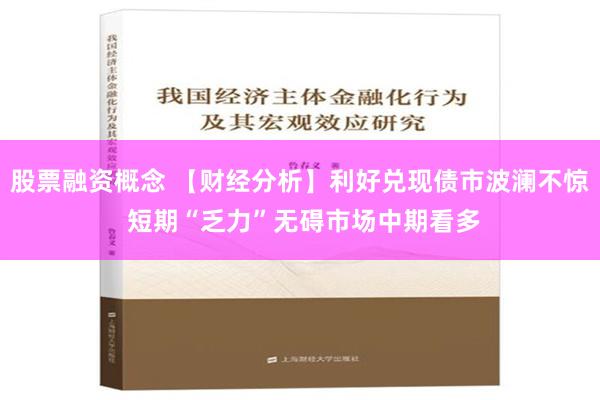 股票融资概念 【财经分析】利好兑现债市波澜不惊 短期“乏力”无碍市场中期看多