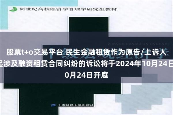 股票t+o交易平台 民生金融租赁作为原告/上诉人的6起涉及融资租赁合同纠纷的诉讼将于2024年10月24日开庭