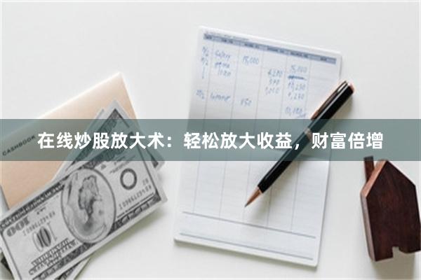 在线炒股放大术：轻松放大收益，财富倍增