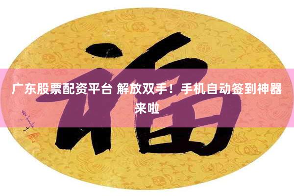 广东股票配资平台 解放双手！手机自动签到神器来啦