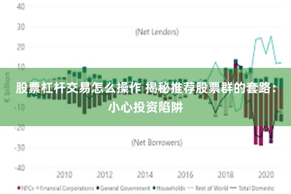 股票杠杆交易怎么操作 揭秘推荐股票群的套路：小心投资陷阱