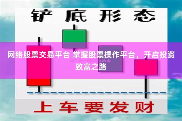 网络股票交易平台 掌握股票操作平台，开启投资致富之路