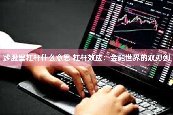 炒股里杠杆什么意思 杠杆效应：金融世界的双刃剑