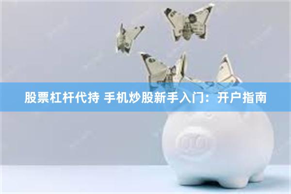 股票杠杆代持 手机炒股新手入门：开户指南