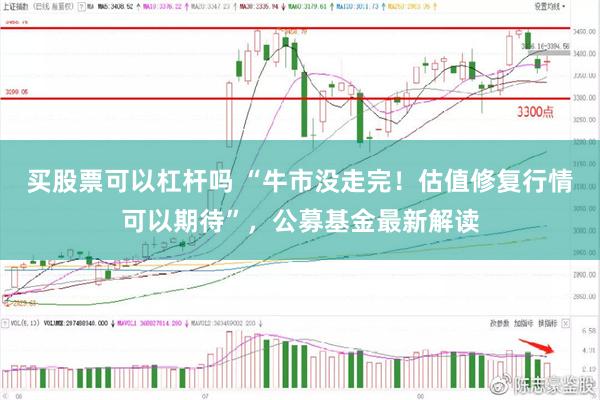 买股票可以杠杆吗 “牛市没走完！估值修复行情可以期待”，公募基金最新解读