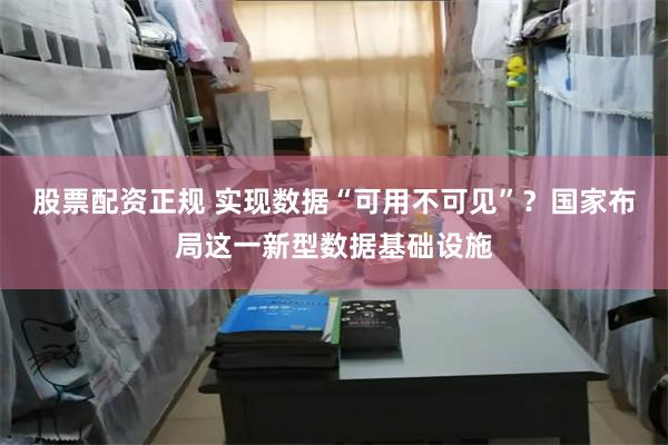 股票配资正规 实现数据“可用不可见”？国家布局这一新型数据基础设施