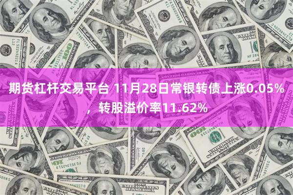 期货杠杆交易平台 11月28日常银转债上涨0.05%，转股溢价率11.62%